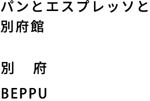 犬山市のパンとエスプレッソと別府館 別府 BEPPU