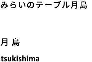 みらいのテーブル月島 月島 tsukishima